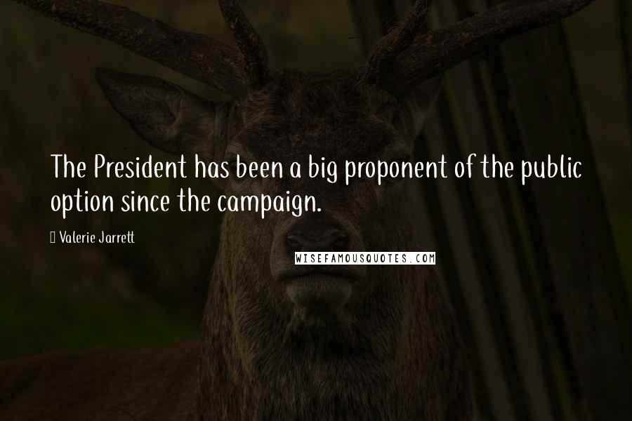 Valerie Jarrett Quotes: The President has been a big proponent of the public option since the campaign.
