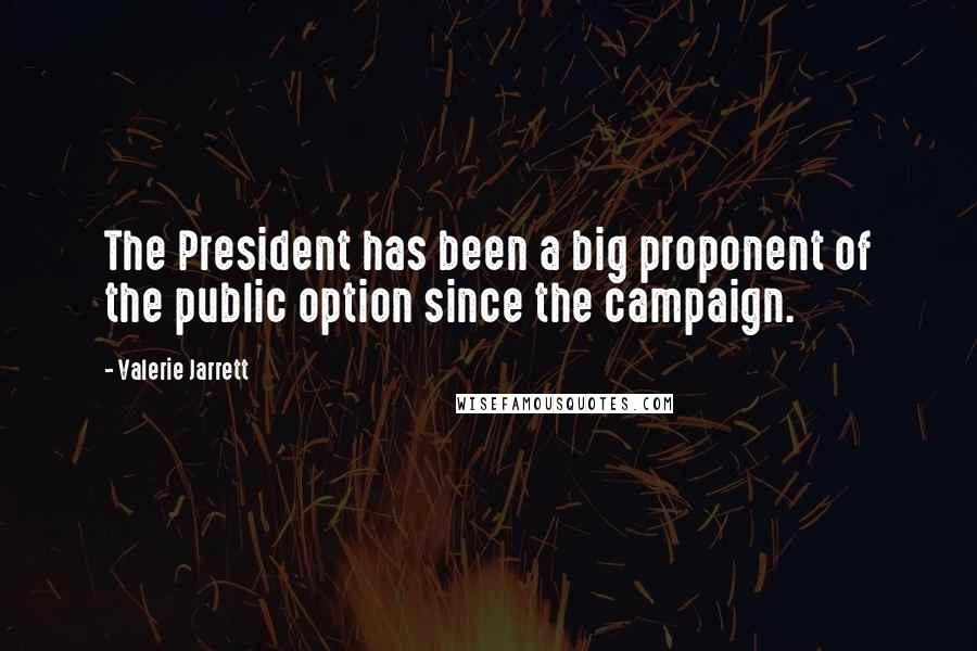 Valerie Jarrett Quotes: The President has been a big proponent of the public option since the campaign.