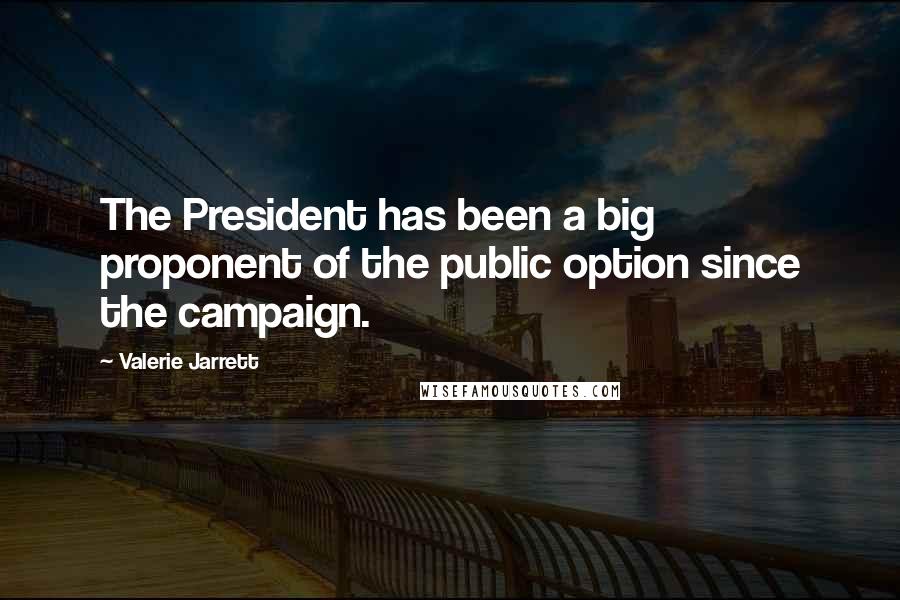 Valerie Jarrett Quotes: The President has been a big proponent of the public option since the campaign.