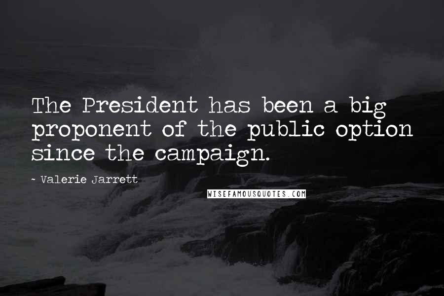 Valerie Jarrett Quotes: The President has been a big proponent of the public option since the campaign.