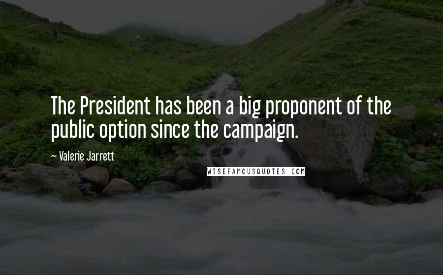 Valerie Jarrett Quotes: The President has been a big proponent of the public option since the campaign.