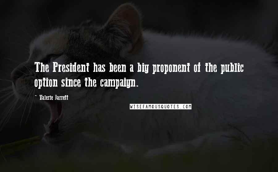 Valerie Jarrett Quotes: The President has been a big proponent of the public option since the campaign.