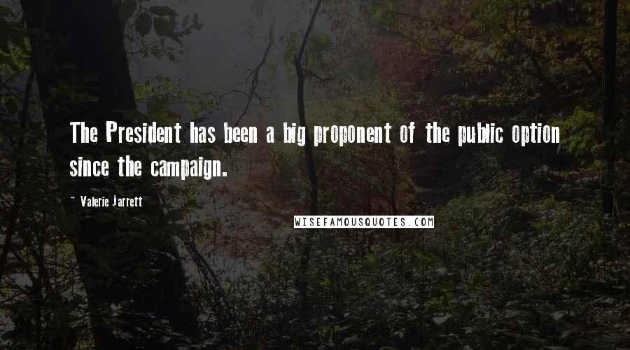 Valerie Jarrett Quotes: The President has been a big proponent of the public option since the campaign.