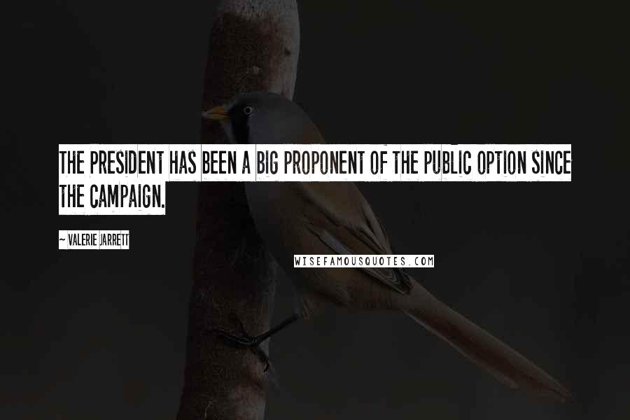 Valerie Jarrett Quotes: The President has been a big proponent of the public option since the campaign.