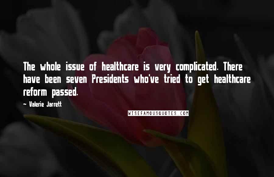 Valerie Jarrett Quotes: The whole issue of healthcare is very complicated. There have been seven Presidents who've tried to get healthcare reform passed.