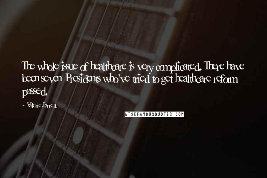 Valerie Jarrett Quotes: The whole issue of healthcare is very complicated. There have been seven Presidents who've tried to get healthcare reform passed.