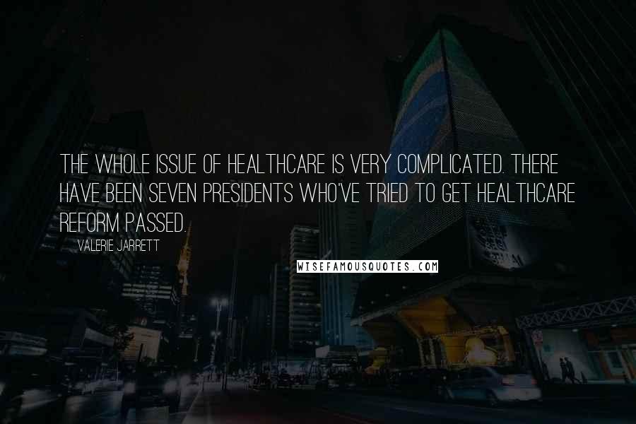 Valerie Jarrett Quotes: The whole issue of healthcare is very complicated. There have been seven Presidents who've tried to get healthcare reform passed.