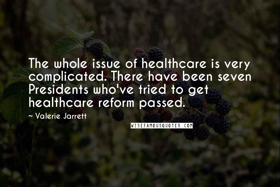 Valerie Jarrett Quotes: The whole issue of healthcare is very complicated. There have been seven Presidents who've tried to get healthcare reform passed.