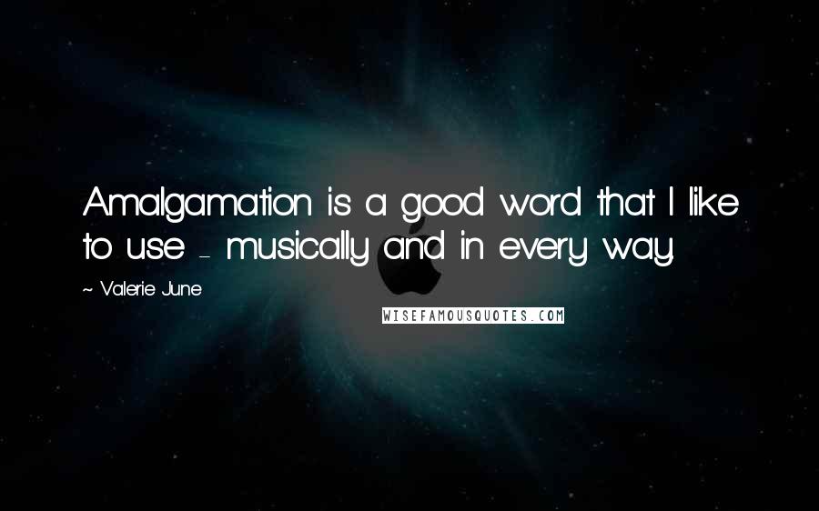 Valerie June Quotes: Amalgamation is a good word that I like to use - musically and in every way.