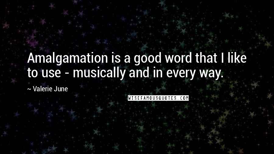 Valerie June Quotes: Amalgamation is a good word that I like to use - musically and in every way.