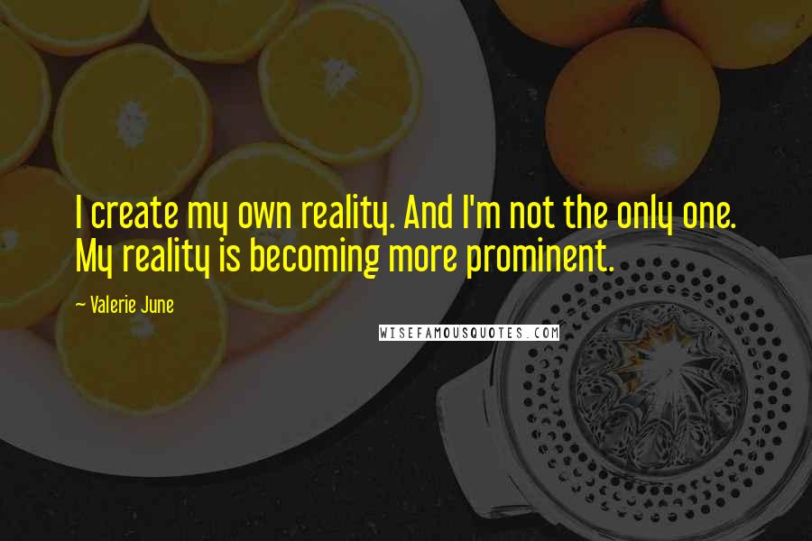 Valerie June Quotes: I create my own reality. And I'm not the only one. My reality is becoming more prominent.