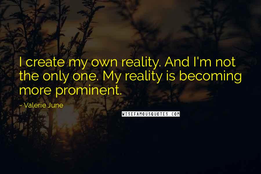 Valerie June Quotes: I create my own reality. And I'm not the only one. My reality is becoming more prominent.