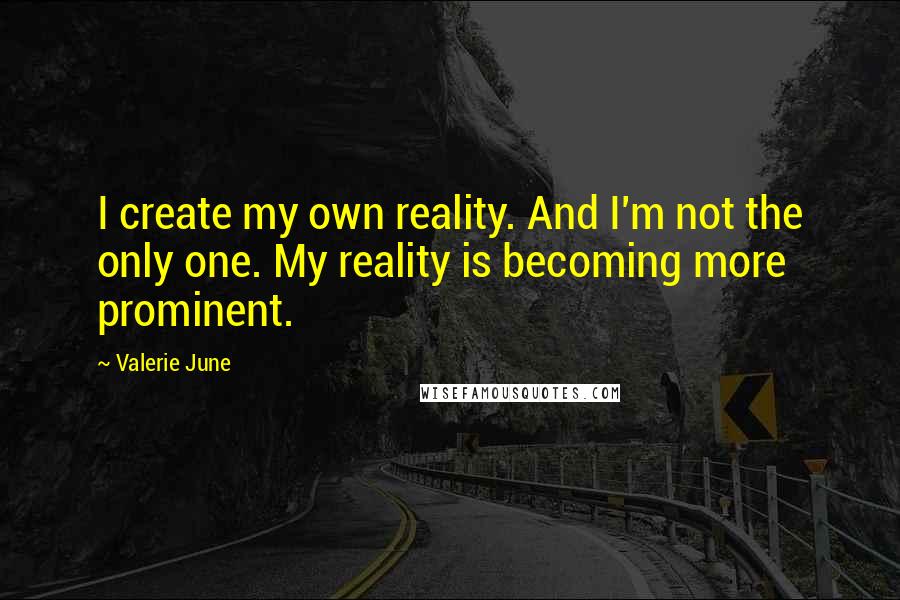 Valerie June Quotes: I create my own reality. And I'm not the only one. My reality is becoming more prominent.