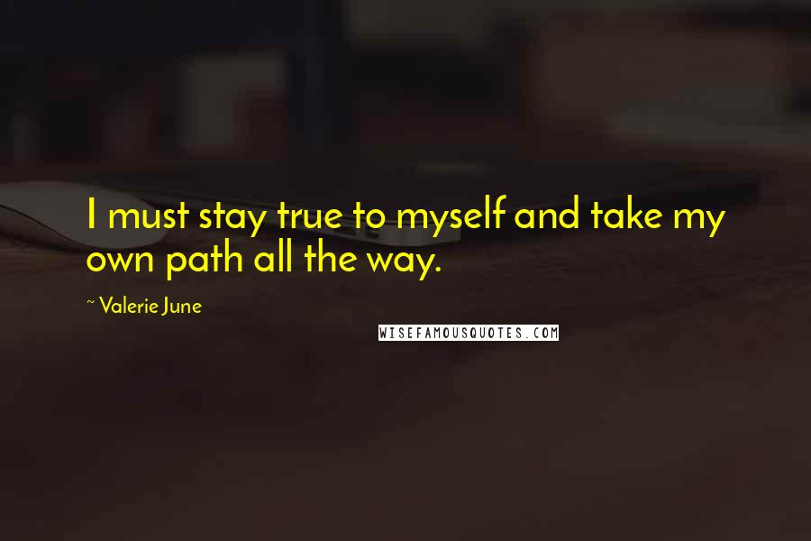 Valerie June Quotes: I must stay true to myself and take my own path all the way.