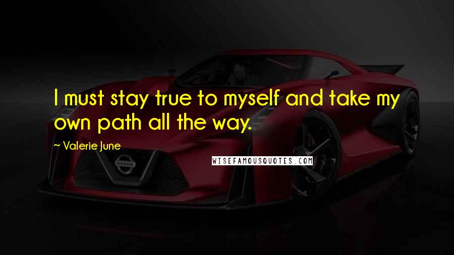 Valerie June Quotes: I must stay true to myself and take my own path all the way.