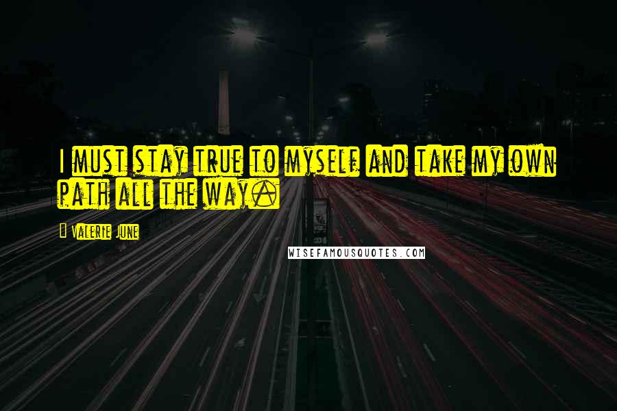 Valerie June Quotes: I must stay true to myself and take my own path all the way.