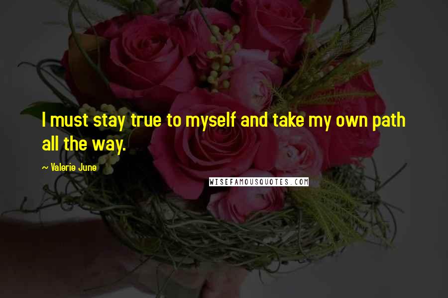 Valerie June Quotes: I must stay true to myself and take my own path all the way.