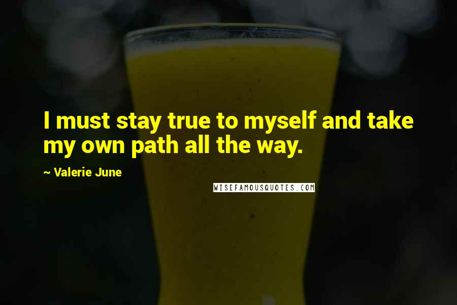 Valerie June Quotes: I must stay true to myself and take my own path all the way.