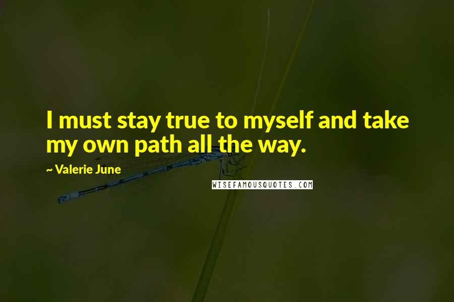 Valerie June Quotes: I must stay true to myself and take my own path all the way.