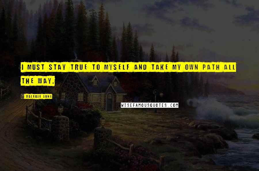 Valerie June Quotes: I must stay true to myself and take my own path all the way.
