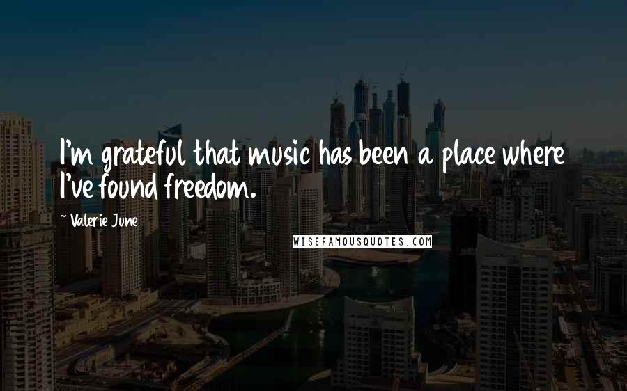 Valerie June Quotes: I'm grateful that music has been a place where I've found freedom.
