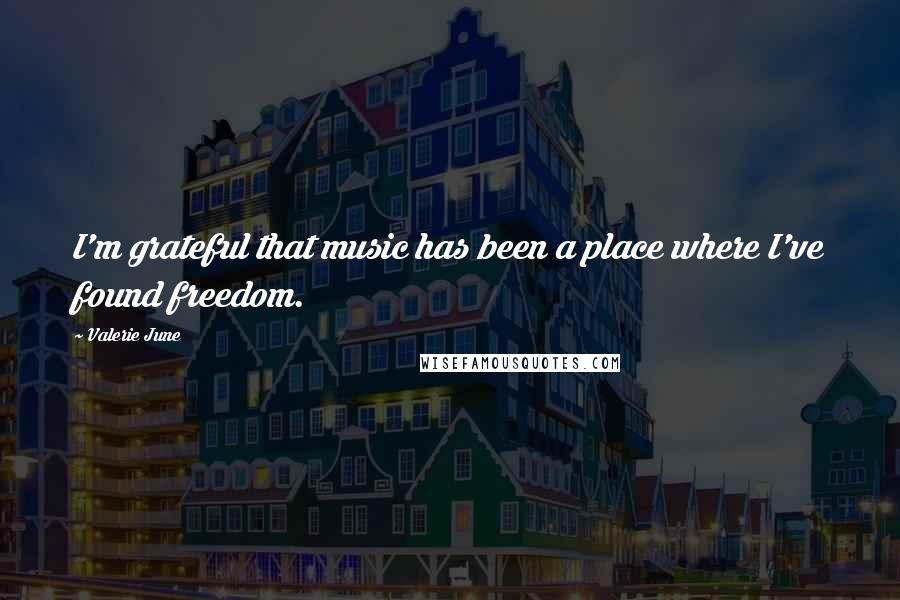 Valerie June Quotes: I'm grateful that music has been a place where I've found freedom.