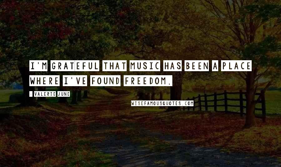 Valerie June Quotes: I'm grateful that music has been a place where I've found freedom.