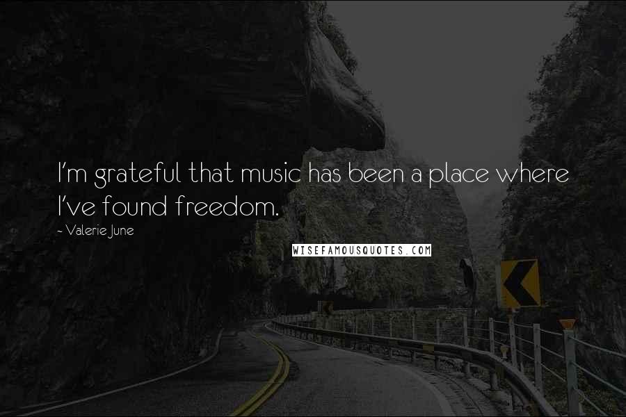 Valerie June Quotes: I'm grateful that music has been a place where I've found freedom.