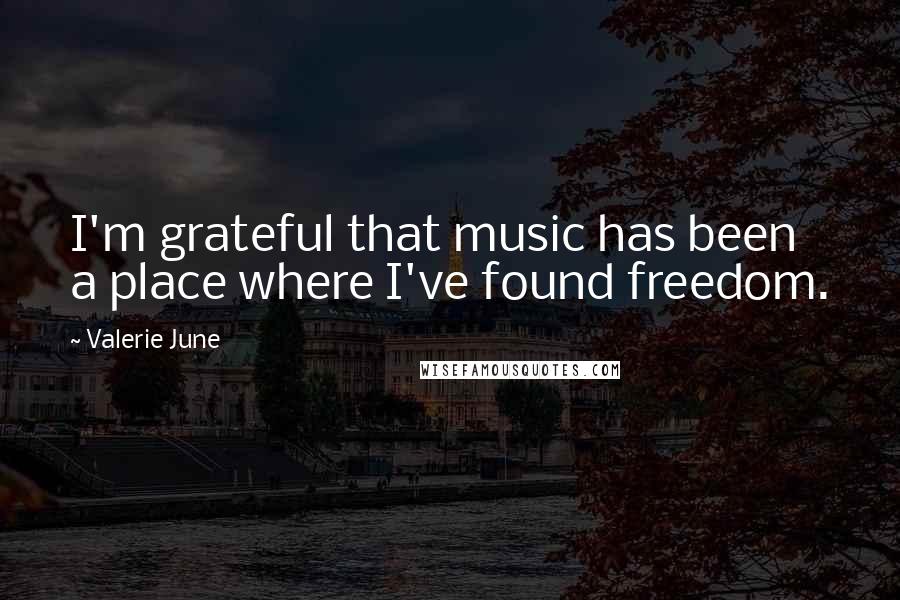 Valerie June Quotes: I'm grateful that music has been a place where I've found freedom.