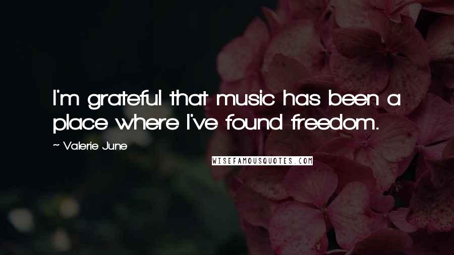 Valerie June Quotes: I'm grateful that music has been a place where I've found freedom.