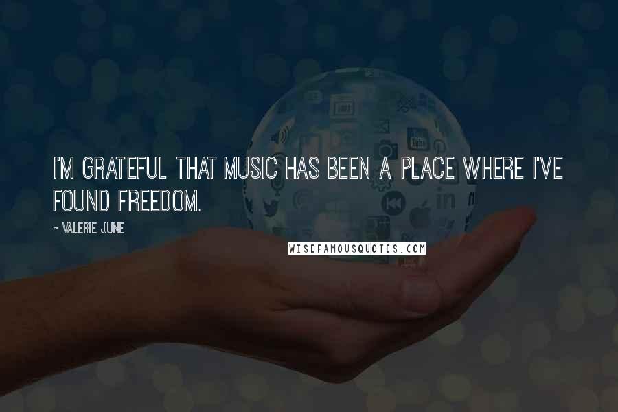 Valerie June Quotes: I'm grateful that music has been a place where I've found freedom.