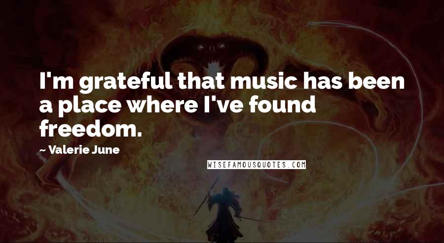 Valerie June Quotes: I'm grateful that music has been a place where I've found freedom.