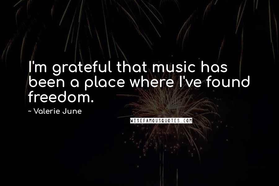 Valerie June Quotes: I'm grateful that music has been a place where I've found freedom.