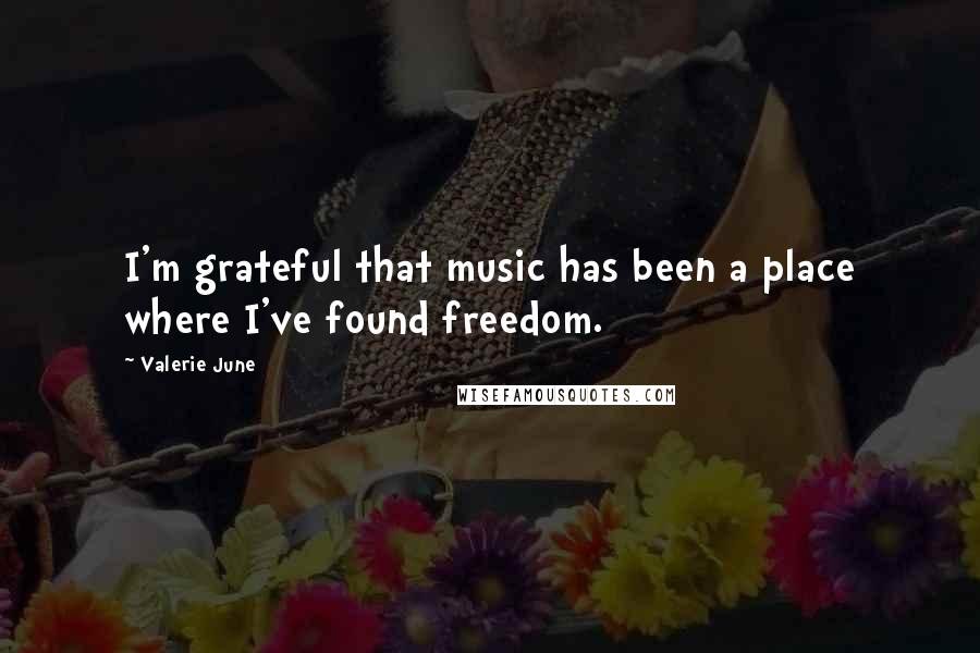 Valerie June Quotes: I'm grateful that music has been a place where I've found freedom.