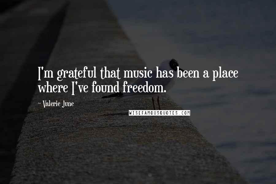 Valerie June Quotes: I'm grateful that music has been a place where I've found freedom.