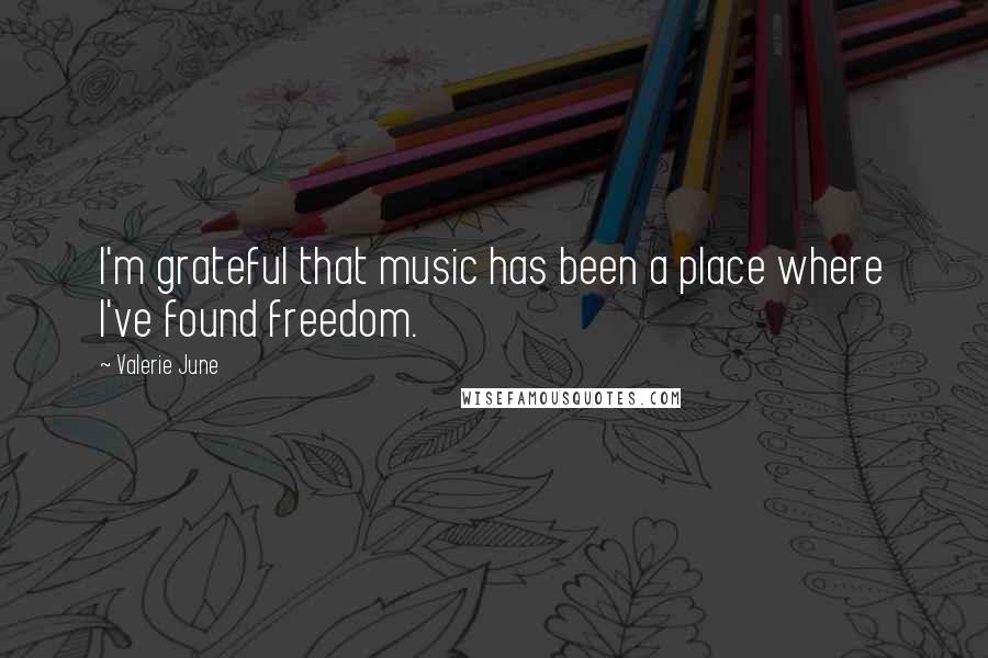 Valerie June Quotes: I'm grateful that music has been a place where I've found freedom.