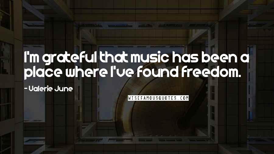 Valerie June Quotes: I'm grateful that music has been a place where I've found freedom.