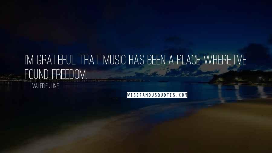 Valerie June Quotes: I'm grateful that music has been a place where I've found freedom.