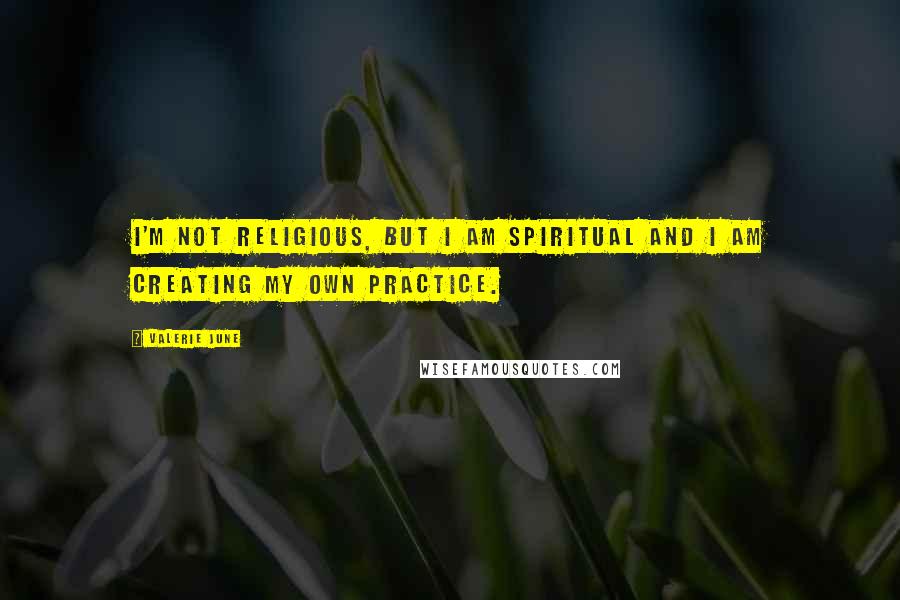 Valerie June Quotes: I'm not religious, but I am spiritual and I am creating my own practice.