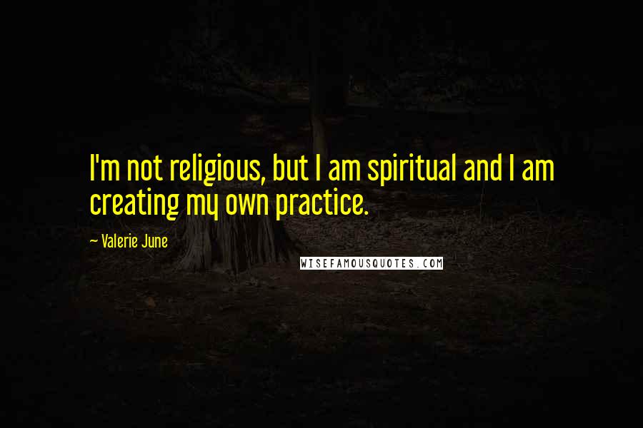 Valerie June Quotes: I'm not religious, but I am spiritual and I am creating my own practice.