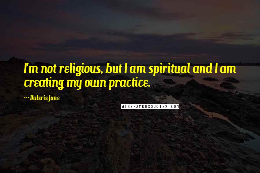Valerie June Quotes: I'm not religious, but I am spiritual and I am creating my own practice.