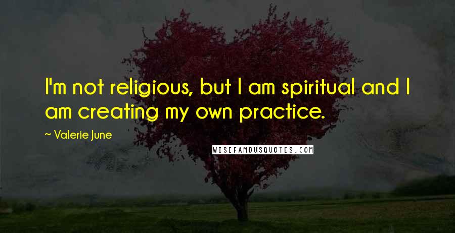 Valerie June Quotes: I'm not religious, but I am spiritual and I am creating my own practice.