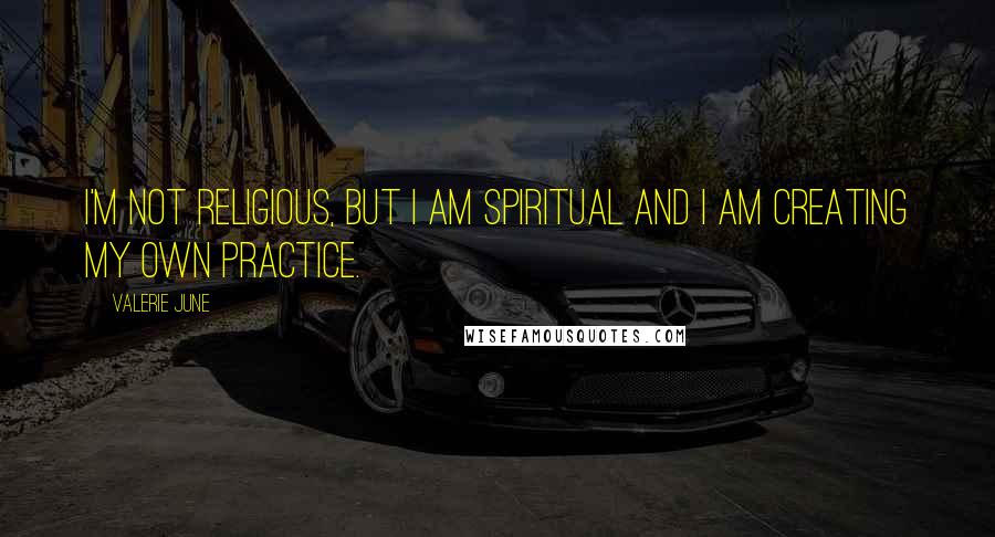 Valerie June Quotes: I'm not religious, but I am spiritual and I am creating my own practice.