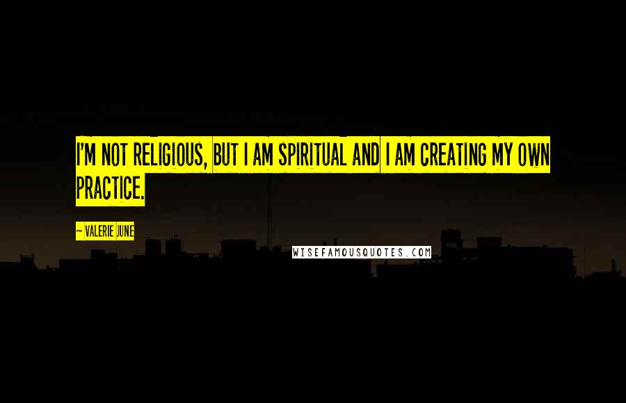 Valerie June Quotes: I'm not religious, but I am spiritual and I am creating my own practice.