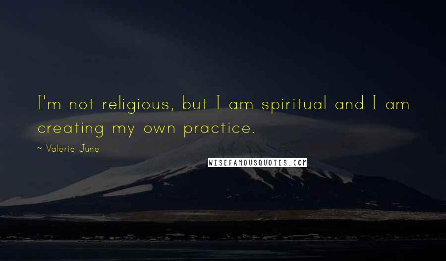Valerie June Quotes: I'm not religious, but I am spiritual and I am creating my own practice.