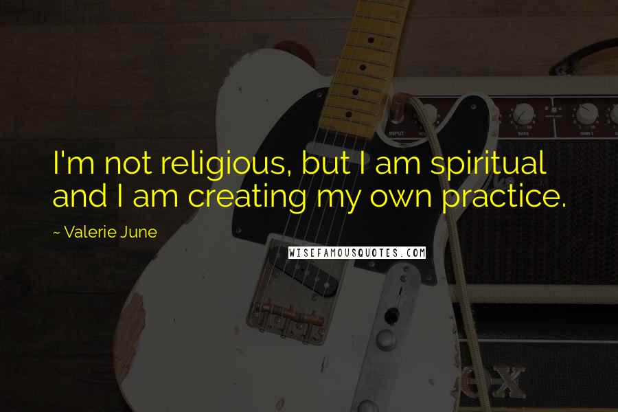 Valerie June Quotes: I'm not religious, but I am spiritual and I am creating my own practice.