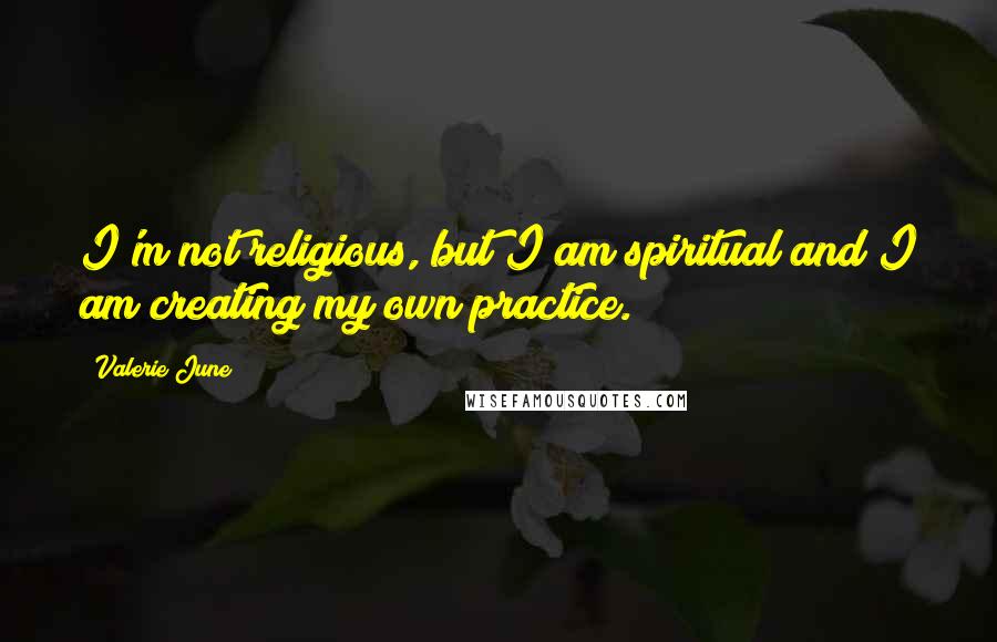 Valerie June Quotes: I'm not religious, but I am spiritual and I am creating my own practice.
