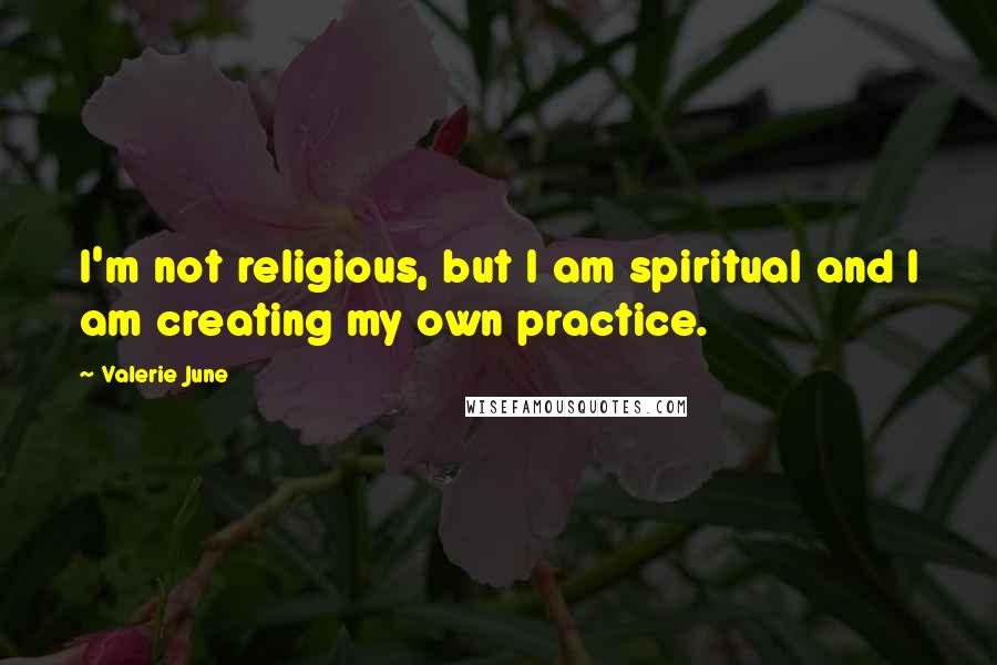 Valerie June Quotes: I'm not religious, but I am spiritual and I am creating my own practice.