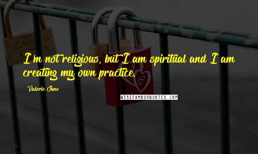 Valerie June Quotes: I'm not religious, but I am spiritual and I am creating my own practice.