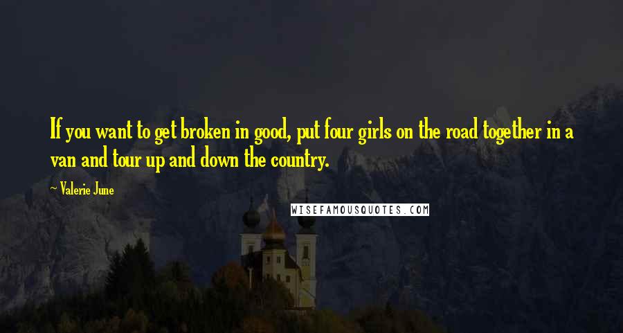 Valerie June Quotes: If you want to get broken in good, put four girls on the road together in a van and tour up and down the country.